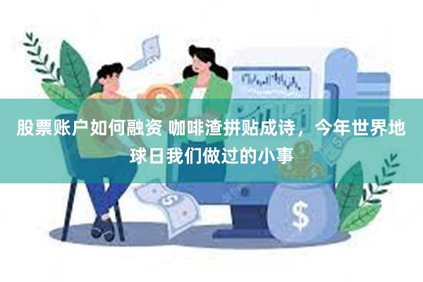 股票账户如何融资 咖啡渣拼贴成诗，今年世界地球日我们做过的小事