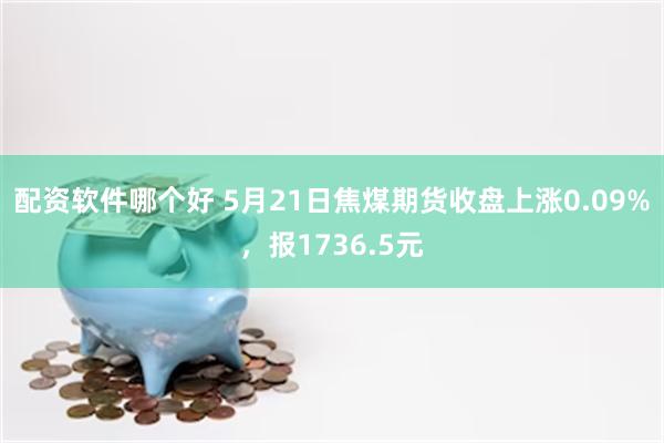 配资软件哪个好 5月21日焦煤期货收盘上涨0.09%，报1736.5元