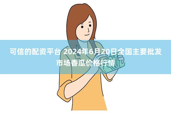 可信的配资平台 2024年6月20日全国主要批发市场香瓜价格行情