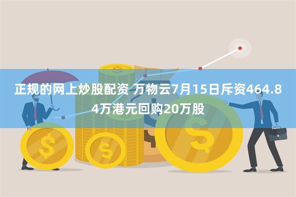 正规的网上炒股配资 万物云7月15日斥资464.84万港元回购20万股