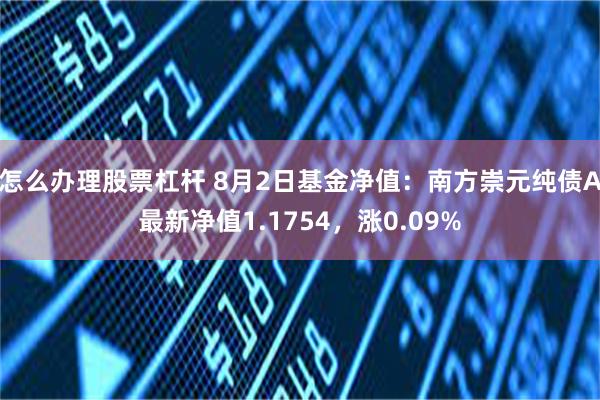 怎么办理股票杠杆 8月2日基金净值：南方崇元纯债A最新净值1.1754，涨0.09%