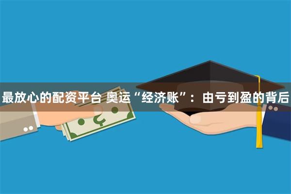 最放心的配资平台 奥运“经济账”：由亏到盈的背后