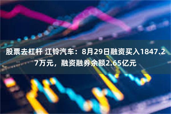 股票去杠杆 江铃汽车：8月29日融资买入1847.27万元，融资融券余额2.65亿元