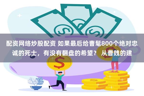 配资网络炒股配资 如果最后给曹髦800个绝对忠诚的死士，有没有翻盘的希望？ 从曹魏的建