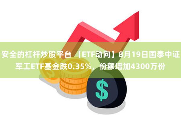 安全的杠杆炒股平台 【ETF动向】8月19日国泰中证军工ETF基金跌0.35%，份额增加4300万份