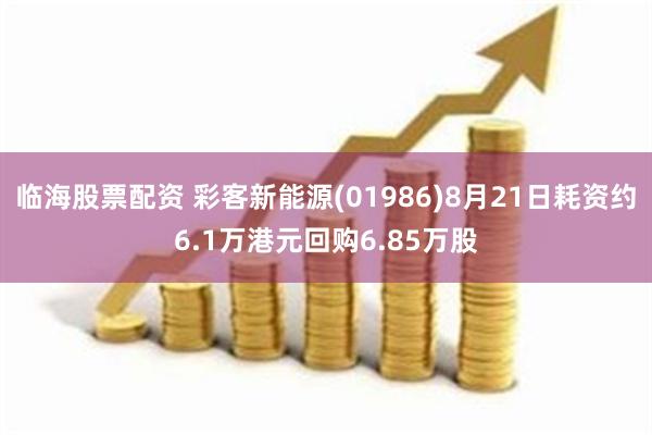 临海股票配资 彩客新能源(01986)8月21日耗资约6.1万港元回购6.85万股