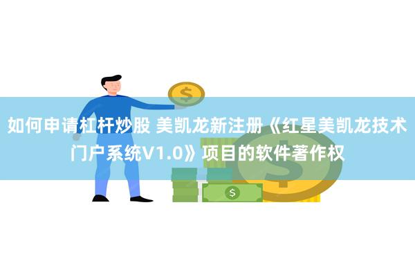 如何申请杠杆炒股 美凯龙新注册《红星美凯龙技术门户系统V1.0》项目的软件著作权