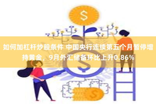 如何加杠杆炒股条件 中国央行连续第五个月暂停增持黄金，9月外汇储备环比上升0.86%