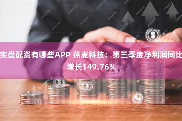 实盘配资有哪些APP 燕麦科技：第三季度净利润同比增长149.76%