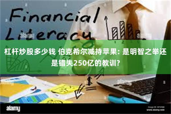 杠杆炒股多少钱 伯克希尔减持苹果: 是明智之举还是错失250亿的教训?