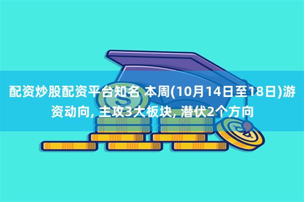 配资炒股配资平台知名 本周(10月14日至18日)游资动向, 主攻3大板块, 潜伏2个方向