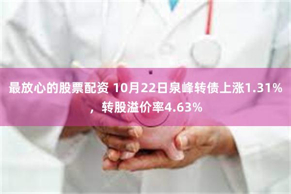 最放心的股票配资 10月22日泉峰转债上涨1.31%，转股溢价率4.63%