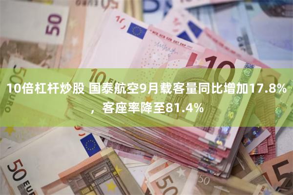 10倍杠杆炒股 国泰航空9月载客量同比增加17.8%，客座率降至81.4%