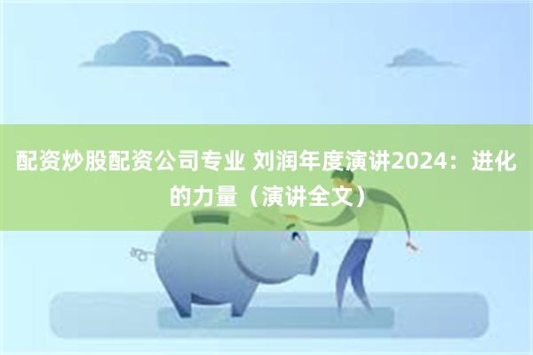 配资炒股配资公司专业 刘润年度演讲2024：进化的力量（演讲全文）