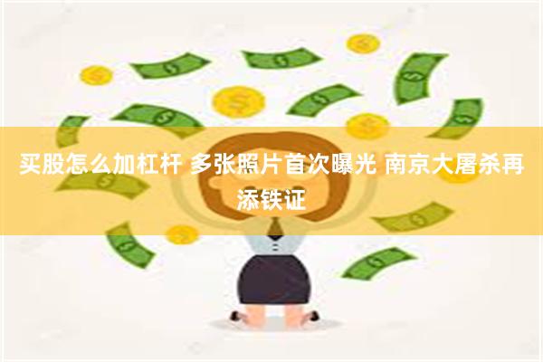 买股怎么加杠杆 多张照片首次曝光 南京大屠杀再添铁证