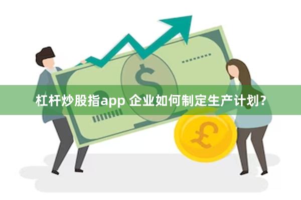 杠杆炒股指app 企业如何制定生产计划？