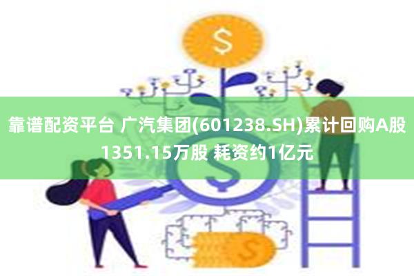 靠谱配资平台 广汽集团(601238.SH)累计回购A股1351.15万股 耗资约1亿元