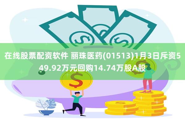 在线股票配资软件 丽珠医药(01513)1月3日斥资549.92万元回购14.74万股A股