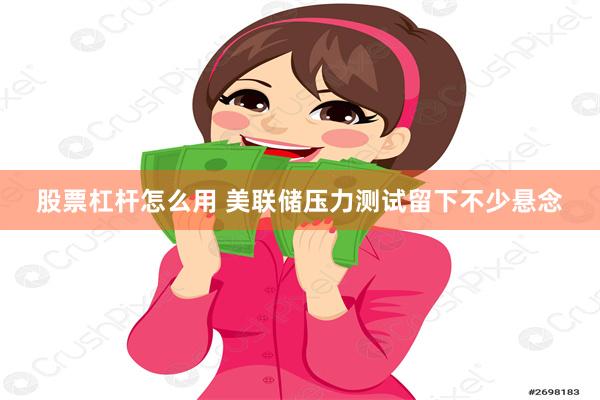 股票杠杆怎么用 美联储压力测试留下不少悬念