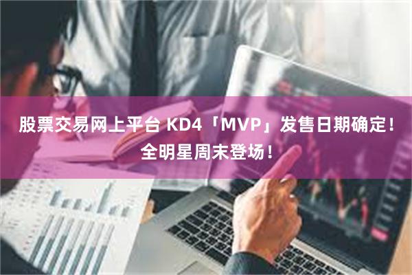 股票交易网上平台 KD4「MVP」发售日期确定！全明星周末登场！