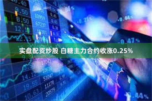 实盘配资炒股 白糖主力合约收涨0.25%